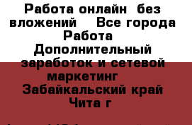 Работа онлайн, без вложений. - Все города Работа » Дополнительный заработок и сетевой маркетинг   . Забайкальский край,Чита г.